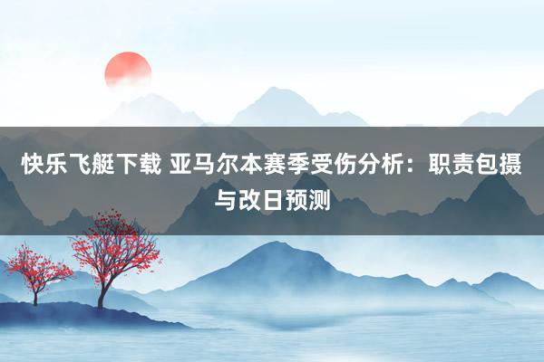快乐飞艇下载 亚马尔本赛季受伤分析：职责包摄与改日预测