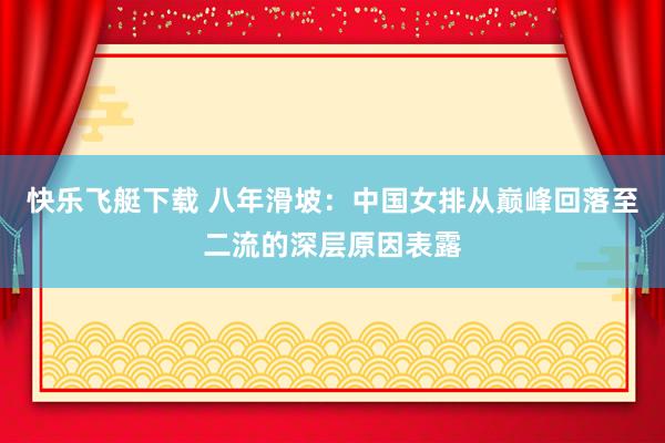 快乐飞艇下载 八年滑坡：中国女排从巅峰回落至二流的深层原因表露