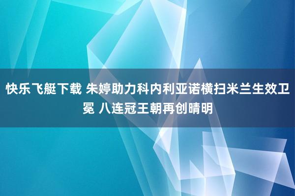 快乐飞艇下载 朱婷助力科内利亚诺横扫米兰生效卫冕 八连冠王朝再创晴明