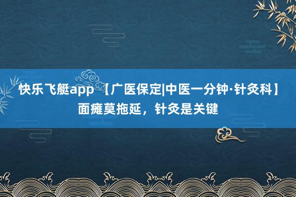 快乐飞艇app 【广医保定|中医一分钟·针灸科】面瘫莫拖延，针灸是关键