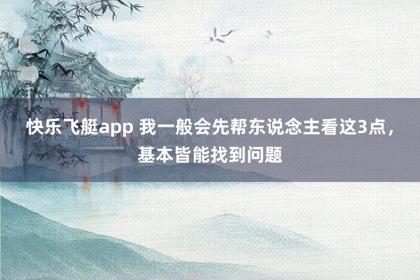 快乐飞艇app 我一般会先帮东说念主看这3点，基本皆能找到问题