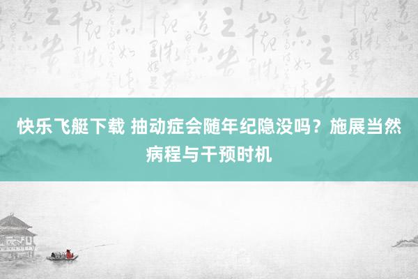 快乐飞艇下载 抽动症会随年纪隐没吗？施展当然病程与干预时机