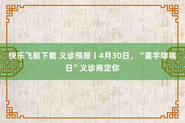 快乐飞艇下载 义诊预报丨4月30日，“寰宇哮喘日”义诊商定你