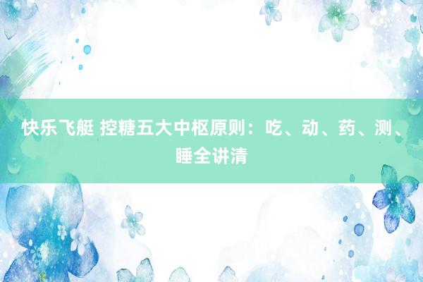 快乐飞艇 控糖五大中枢原则：吃、动、药、测、睡全讲清