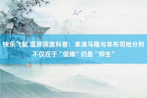 快乐飞艇 医师深度科普：苯溴马隆与非布司他分别不仅在于“促排”仍是“抑生”
