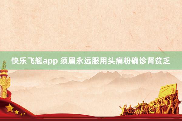 快乐飞艇app 须眉永远服用头痛粉确诊肾贫乏