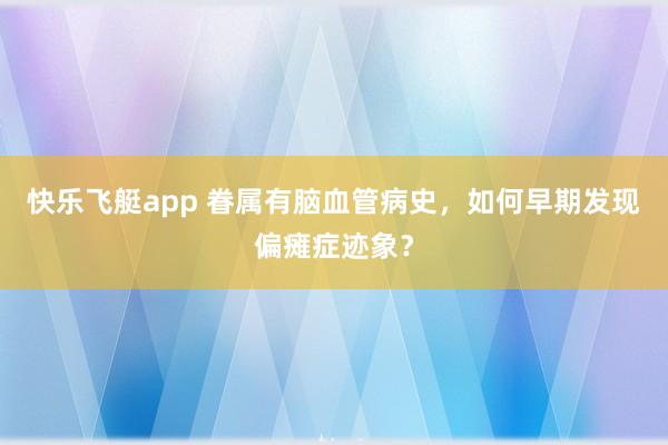 快乐飞艇app 眷属有脑血管病史，如何早期发现偏瘫症迹象？