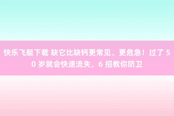 快乐飞艇下载 缺它比缺钙更常见、更危急！过了 50 岁就会快速流失，6 招教你防卫