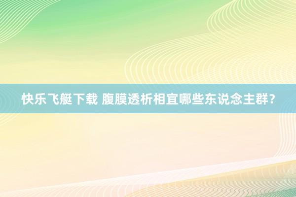 快乐飞艇下载 腹膜透析相宜哪些东说念主群？