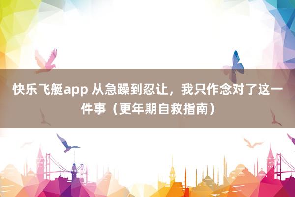 快乐飞艇app 从急躁到忍让，我只作念对了这一件事（更年期自救指南）
