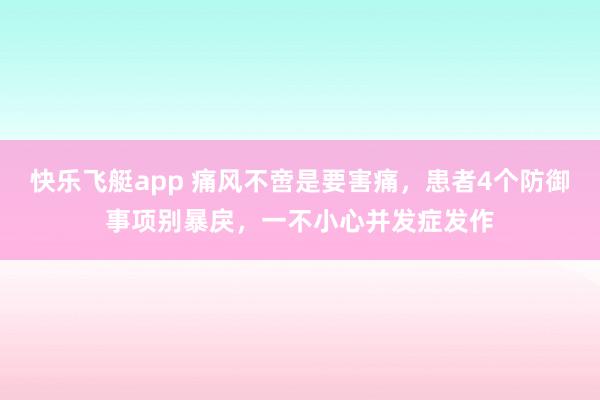 快乐飞艇app 痛风不啻是要害痛，患者4个防御事项别暴戾，一不小心并发症发作