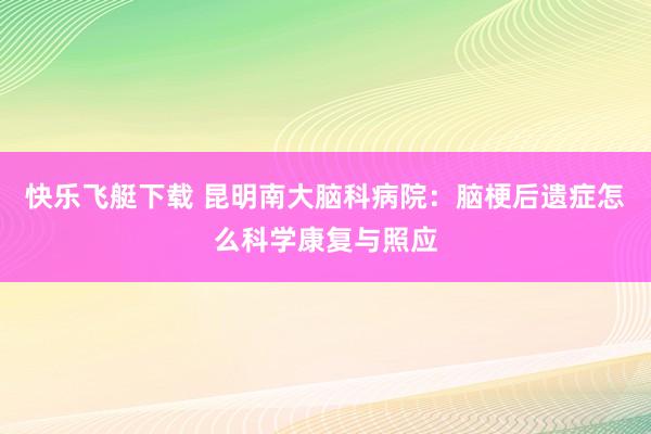 快乐飞艇下载 昆明南大脑科病院：脑梗后遗症怎么科学康复与照应