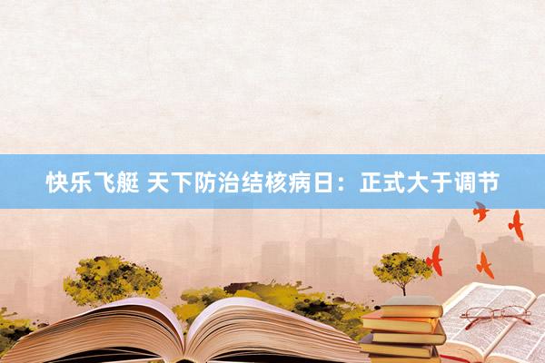 快乐飞艇 天下防治结核病日：正式大于调节