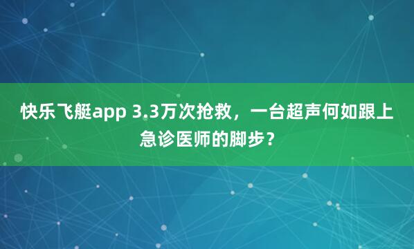快乐飞艇app 3.3万次抢救，一台超声何如跟上急诊医师的脚步？