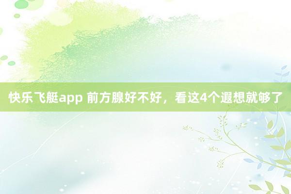 快乐飞艇app 前方腺好不好，看这4个遐想就够了