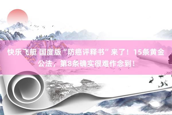 快乐飞艇 国度版“防癌评释书”来了！15条黄金公法，第8条确实很难作念到！