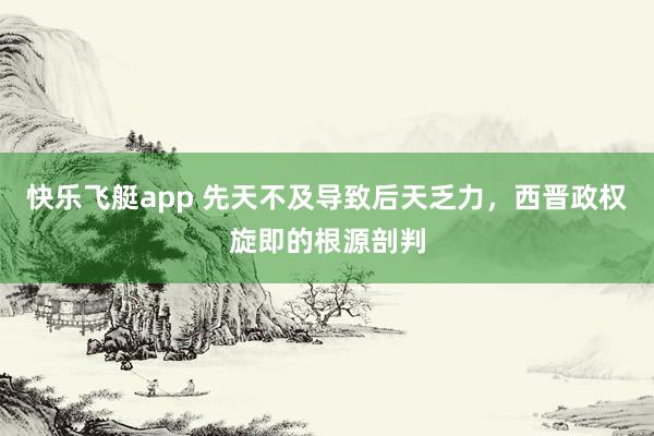快乐飞艇app 先天不及导致后天乏力，西晋政权旋即的根源剖判