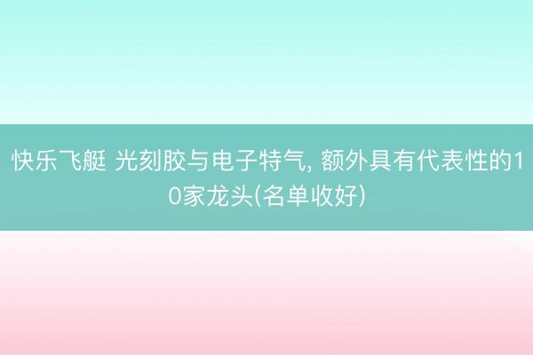 快乐飞艇 光刻胶与电子特气， 额外具有代表性的10家龙头(名单收好)