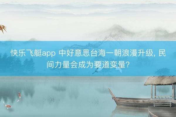 快乐飞艇app 中好意思台海一朝浪漫升级， 民间力量会成为要道变量?