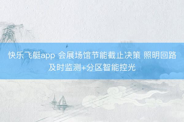 快乐飞艇app 会展场馆节能截止决策 照明回路及时监测+分区智能控光