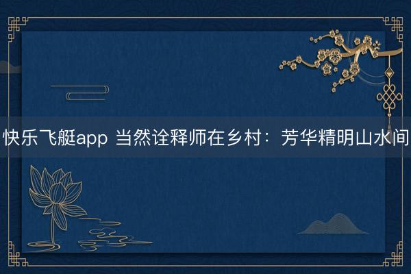 快乐飞艇app 当然诠释师在乡村：芳华精明山水间