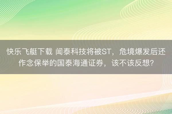 快乐飞艇下载 闻泰科技将被ST，危境爆发后还作念保举的国泰海通证券，该不该反想？