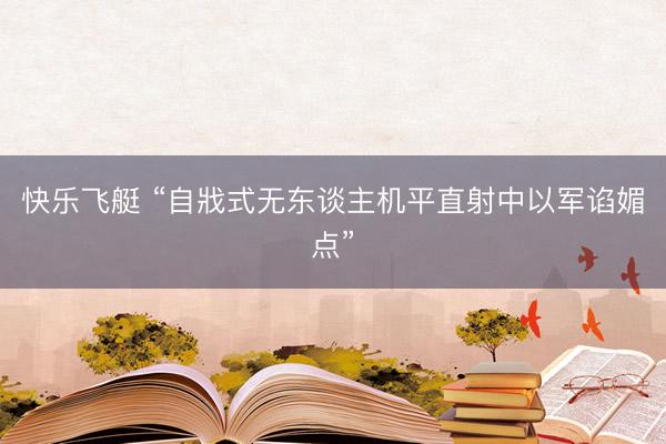 快乐飞艇 “自戕式无东谈主机平直射中以军谄媚点”