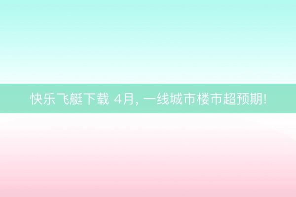 快乐飞艇下载 4月， 一线城市楼市超预期!