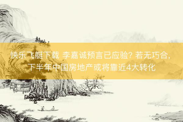 快乐飞艇下载 李嘉诚预言已应验? 若无巧合, 下半年中国房地产或将靠近4大转化