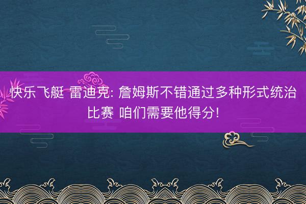 快乐飞艇 雷迪克: 詹姆斯不错通过多种形式统治比赛 咱们需要他得分!